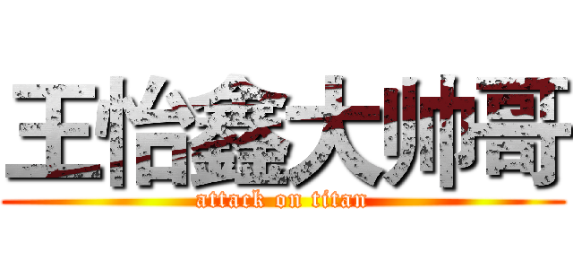 王怡鑫大帅哥 (attack on titan)