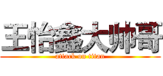 王怡鑫大帅哥 (attack on titan)