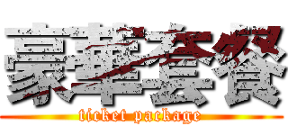 豪華套餐 (ticket package)