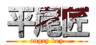 平尾匠 (angry boy)