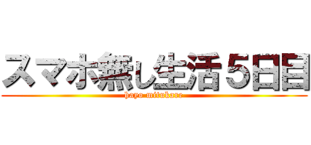 スマホ無し生活５日目 (hayo mitukare)