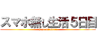 スマホ無し生活５日目 (hayo mitukare)