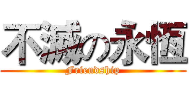 不滅の永恆 ( Friendship )