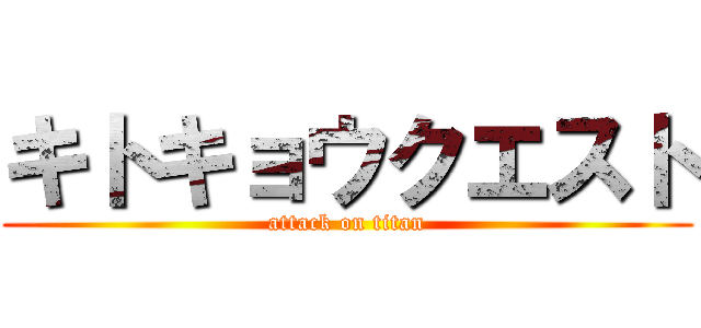 キトキョウクエスト (attack on titan)