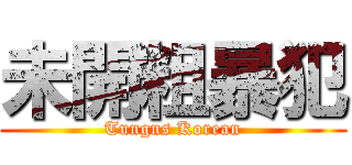 未開粗暴犯 (Tungns Korean)