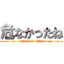 危なかったね (attack on titan)