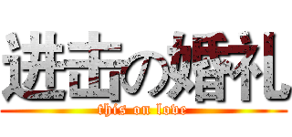 进击の婚礼 (this on love)