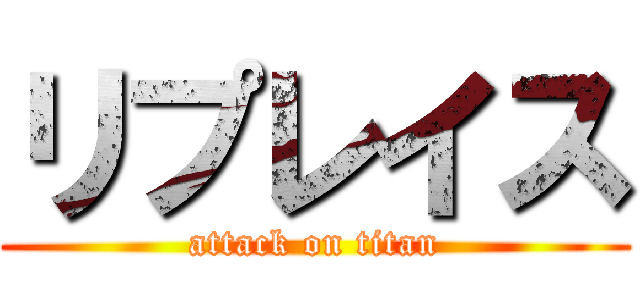 リプレイス (attack on titan)