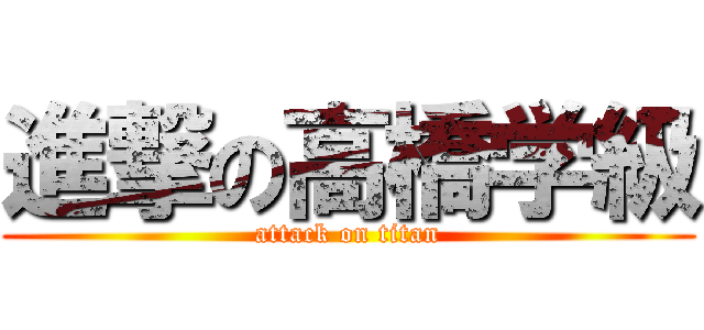 進撃の高橋学級 (attack on titan)