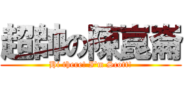 超帥の陳崑崙 (Hi there! I\'m Scott!)