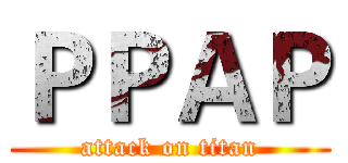 ＰＰＡＰ (attack on titan)