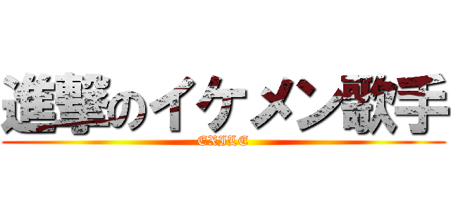 進撃のイケメン歌手 (EXILE)