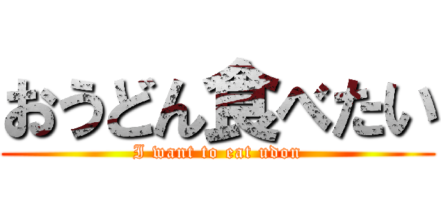 おうどん食べたい (I want to eat udon)