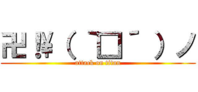 卍！\（ ｀□´ ）ノ (attack on titan)