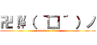 卍！\（ ｀□´ ）ノ (attack on titan)