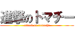 進撃のトマチー (attack on tomachi)