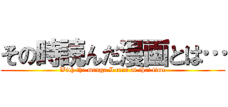 その時読んだ漫画とは… (With the manga I read at that time)