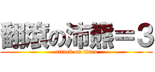 翻滾の沛熊＝３ (attack on titan)