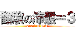 翻滾の沛熊＝３ (attack on titan)
