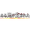 ある鬼が生まれた ()