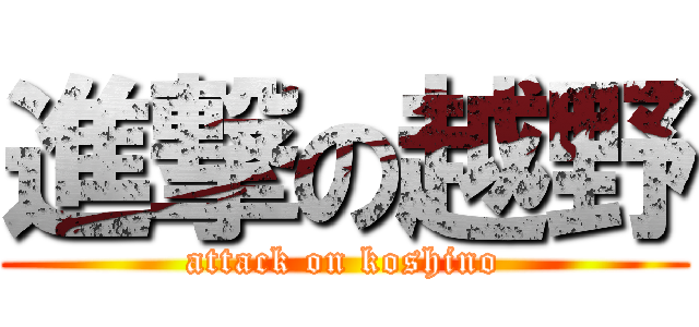 進撃の越野 (attack on koshino)