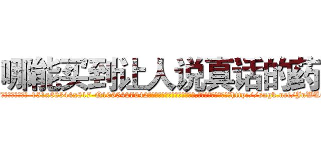 哪能买到让人说真话的药 (哪能买到让人说真话的药【电-151x68344x817-Q1065427042元吉药业】我们做的是长期生意,靠的是老客户长期支持http://sngk.net/JnWLOG

参考消息网我们做的是长期生意,靠的是老客户长期支持也许我们早该意识到，就连鲍勃·霍斯金斯（金球奖戏剧类电影男主角 
)