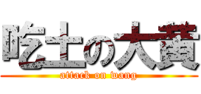 吃土の大黄 (attack on wang)