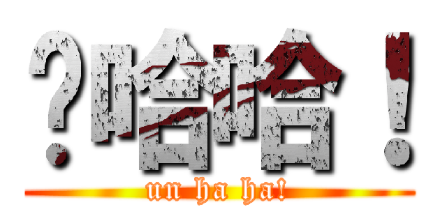 ㄣ哈哈！ (un ha ha!)
