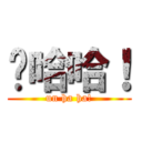 ㄣ哈哈！ (un ha ha!)