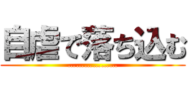 自虐で落ち込む (………………)