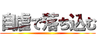 自虐で落ち込む (………………)