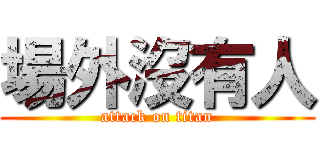 場外沒有人 (attack on titan)