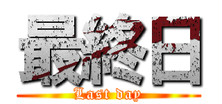 最終日 (Last day)