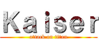 Ｋａｉｓｅｒ (attack on titan)