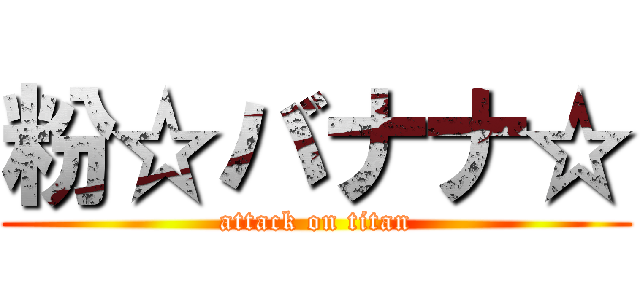 粉☆バナナ☆ (attack on titan)