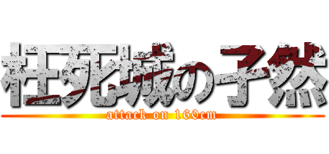枉死城の孑然 (attack on 160cm)