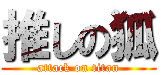 推しの狐 (attack on titan)