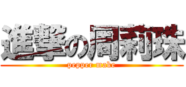 進撃の周莉珠 (pepper make)