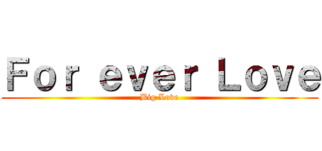 Ｆｏｒ ｅｖｅｒ Ｌｏｖｅ (Big Love)
