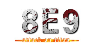 ８Ｅ９ (attack on titan)