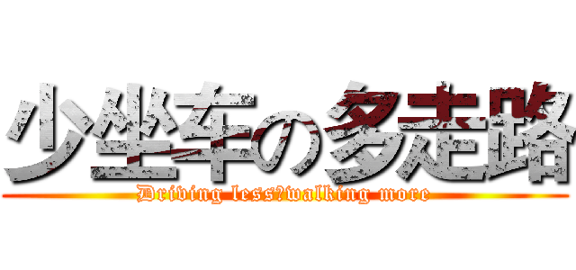 少坐车の多走路 (Driving lessのwalking more)