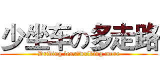 少坐车の多走路 (Driving lessのwalking more)