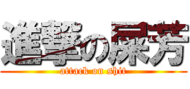 進撃の屎芳 (attack on shit)