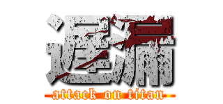 遅漏 (attack on titan)