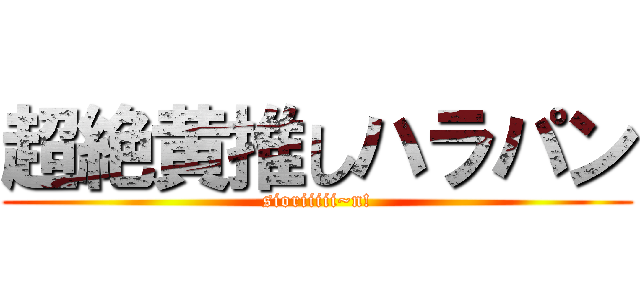 超絶黄推しハラパン (sioriiiii~n!)