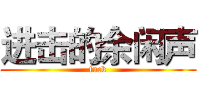 进击的余闲声 (fuck)