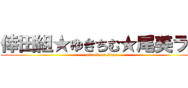 倖田組★ゆきちむ★尾美ラー (attack on titan)
