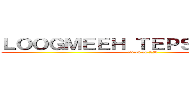 ＬＯＯＧＭＥＥＨ ＴＥＰＳＵＫＡＬＵＸ (attack on LM)