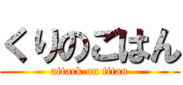くりのごはん (attack on titan)