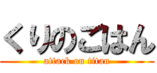 くりのごはん (attack on titan)